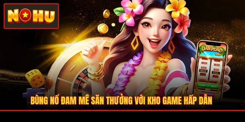 Bùng nổ đam mê săn thưởng với kho game hấp dẫn