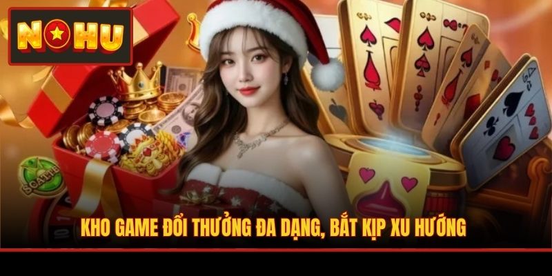 Kho game đổi thưởng đa dạng, bắt kịp xu hướng