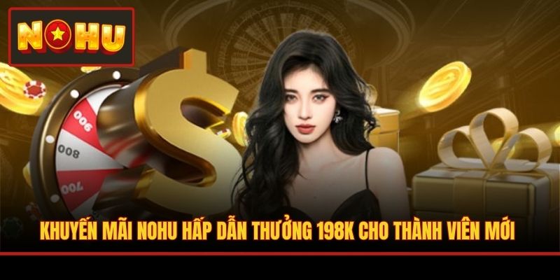 Khuyến mãi NOHU hấp dẫn thưởng 198K cho thành viên mới