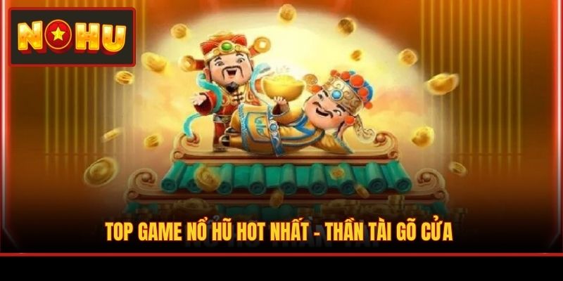 Top game nổ hũ hot nhất - Thần Tài Gõ Cửa